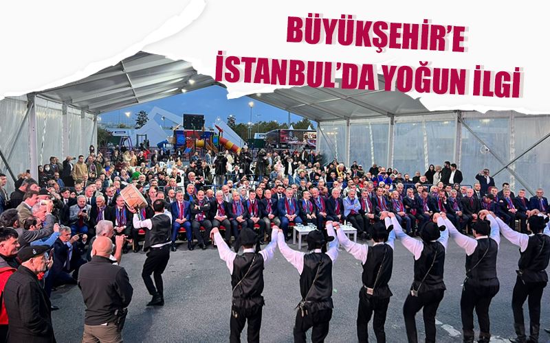 BÜYÜKŞEHİR’E İSTANBUL’DA YOĞUN İLGİ 