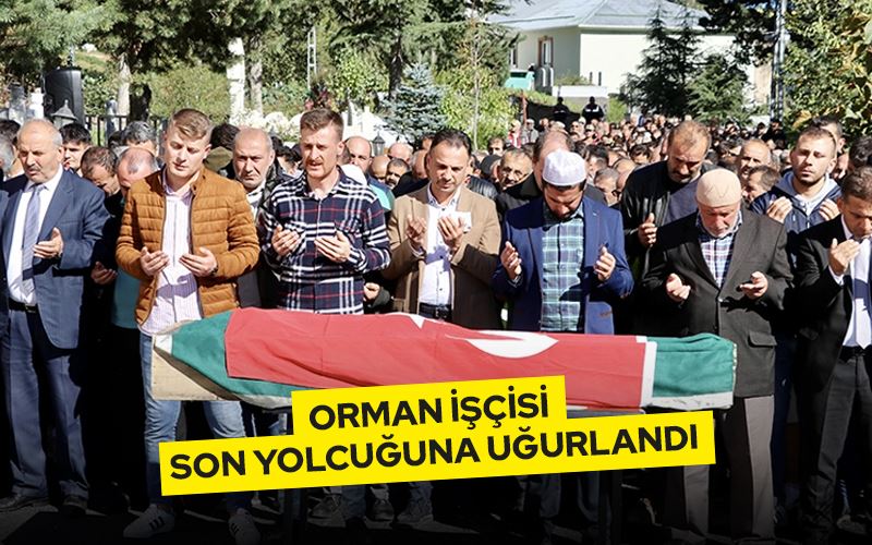 ORMAN İŞÇİSİ SON YOLCULUĞUNA UĞURLANDI