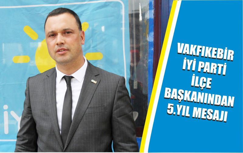 VAKFIKEBİR İYİ PARTİ İLÇE BAŞKANINDAN 5.YIL MESAJI