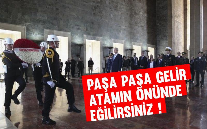 PAŞA PAŞA GELİP ATAMIN ÖNÜNDE EĞİLİRSİNİZ!