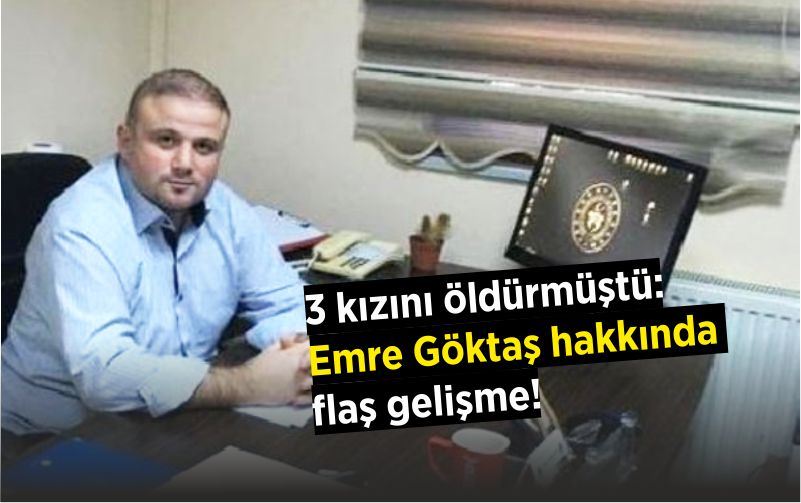 3 kızını öldürmüştü: Emre Göktaş hakkında flaş gelişme!