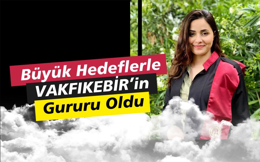 BÜYÜK HEDEFLERLE VAKFIKEBİR’in GURURU OLDU