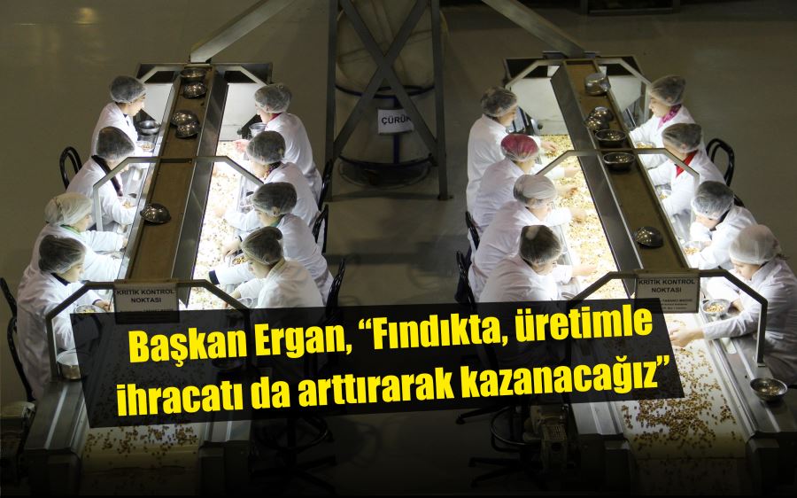 Başkan Ergan, “Fındıkta, üretimle birlikte ihracatı da arttırarak kazanacağız”