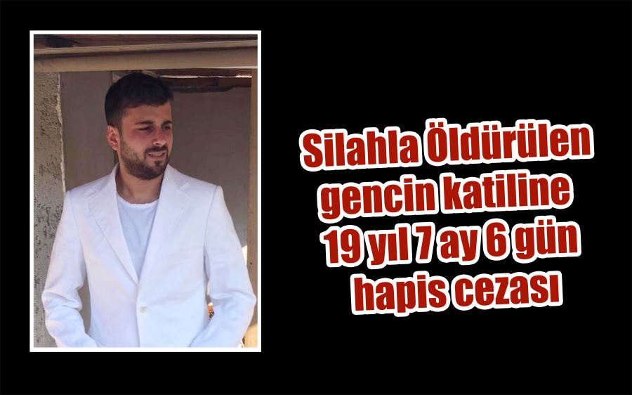 Silahla öldürülen gencin katiline 19 yıl 7 ay 6 gün hapis cezası