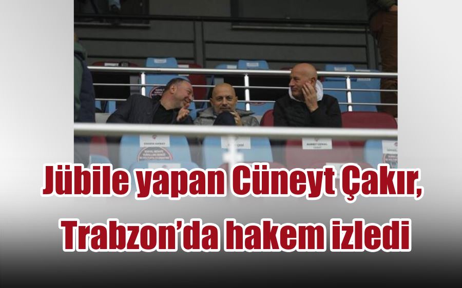 Jübile yapan Cüneyt Çakır, Trabzon’da hakem izledi