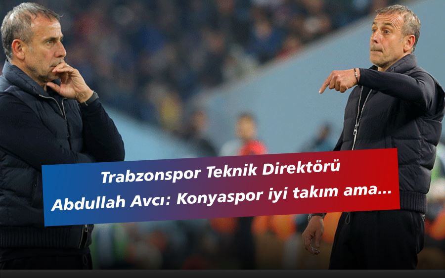 Trabzonspor Teknik Direktörü Abdullah Avcı: Konyaspor iyi takım ama...