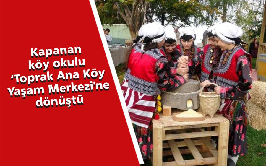 Kapanan Köy Okulu ‘Toprak Ana Köy Yaşam Merkezi’ne Dönüştü