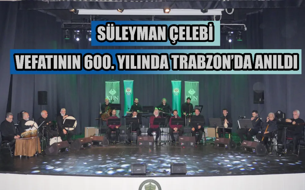 SÜLEYMAN ÇELEBİ VEFATININ 600. YILINDA TRABZON’DA ANILDI