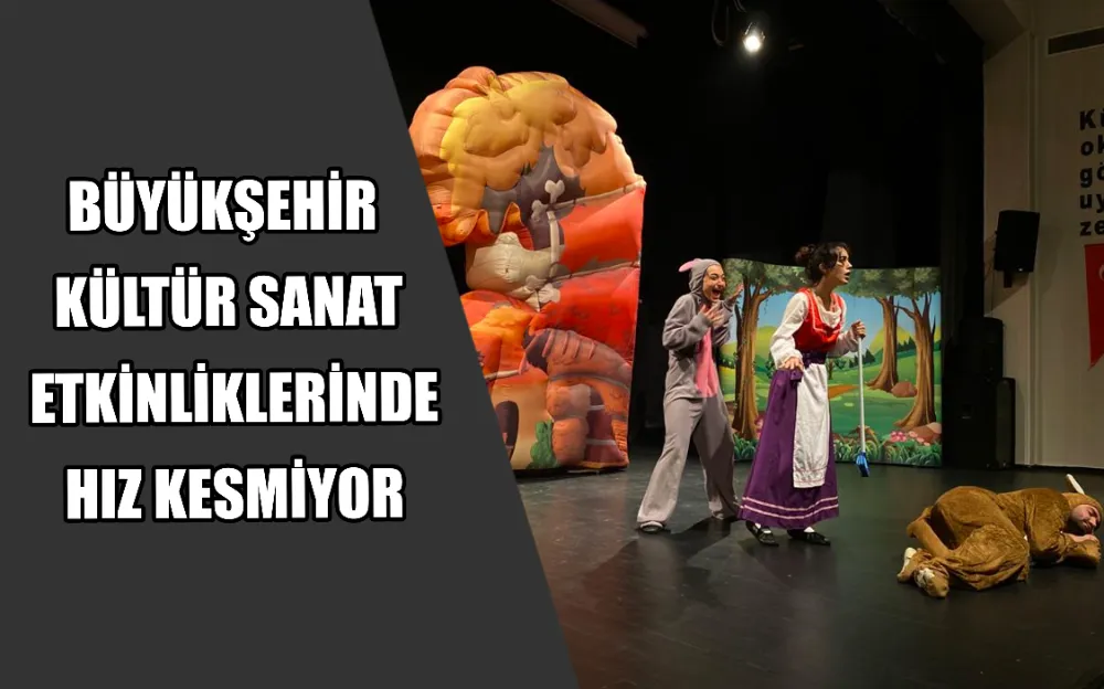 BÜYÜKŞEHİR KÜLTÜR SANAT ETKİNLİKLERİNDE HIZ KESMİYOR