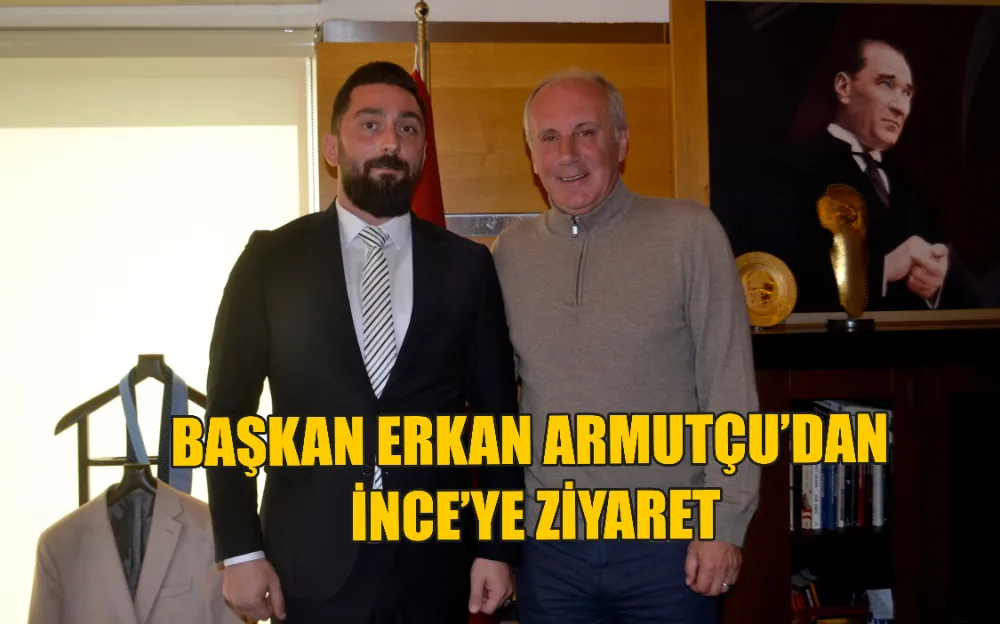 BAŞKAN ERKAN ARMUTÇU’DAN İNCE’YE ZİYARET