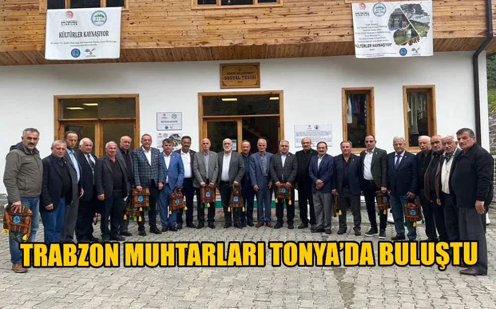 TRABZON MUHTARLARI TONYA’DA BULUŞTU