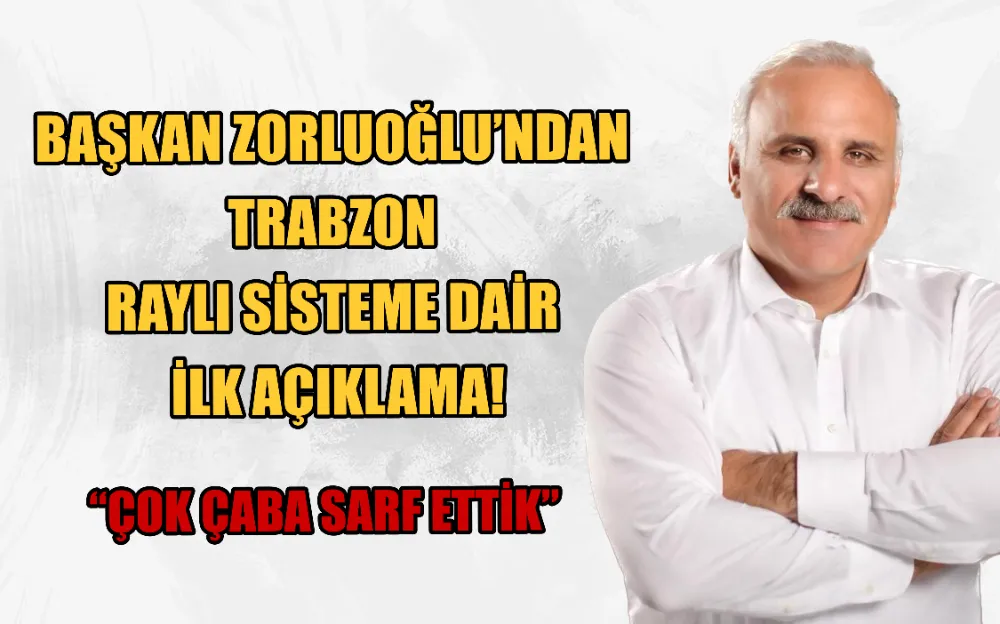 BAŞKAN ZORLUOĞLU’NDAN  TRABZON  RAYLI SİSTEME DAİR  İLK AÇIKLAMA! “ÇOK ÇABA SARF ETTİK”