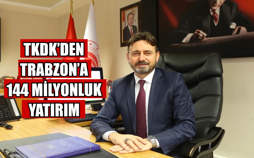  TKDK’DEN TRABZON’A 144 MİLYONLUK YATIRIM