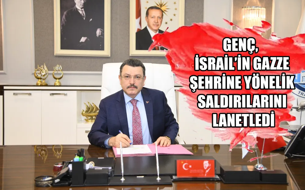 GENÇ, İSRAİL’İN GAZZE ŞEHRİNE YÖNELİK SALDIRILARINI LANETLEDİ