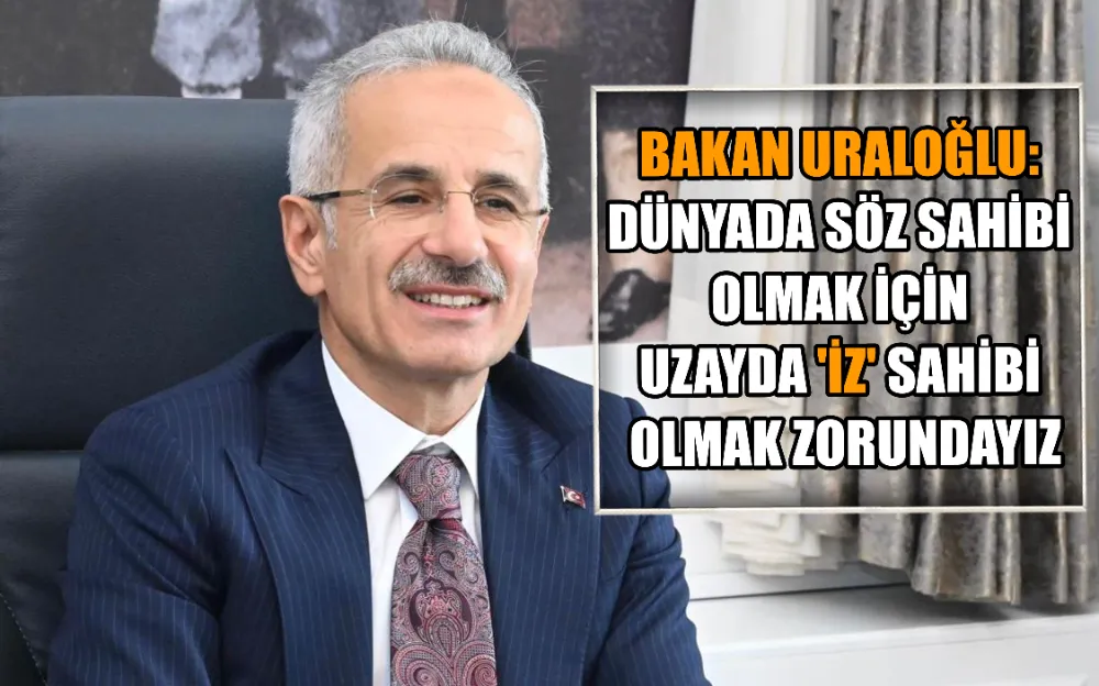 BAKAN URALOĞLU: DÜNYADA SÖZ SAHİBİ OLMAK İÇİN UZAYDA 