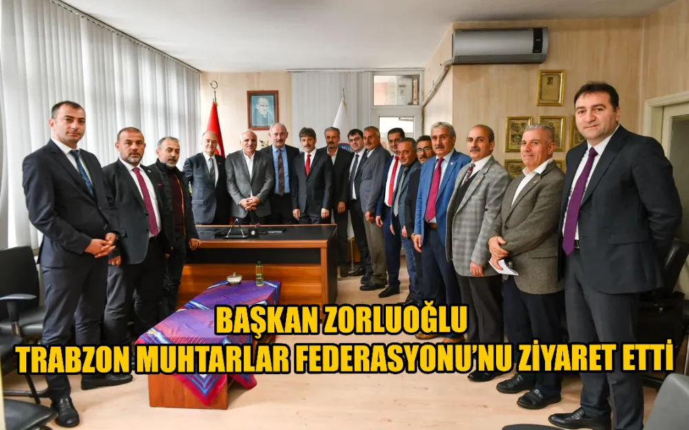 BAŞKAN ZORLUOĞLU TRABZON MUHTARLAR FEDERASYONU’NU ZİYARET ETTİ