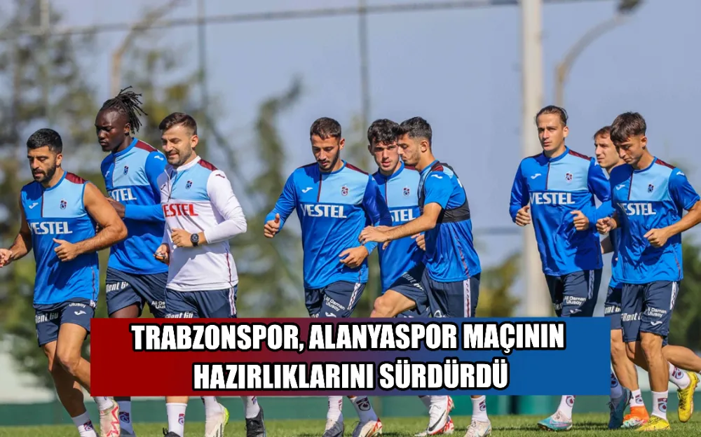 TRABZONSPOR, ALANYASPOR MAÇININ HAZIRLIKLARINI SÜRDÜRDÜ