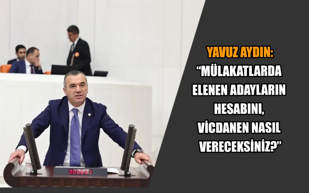 “MÜLAKATLARDA ELENEN ADAYLARIN HESABINI, VİCDANEN NASIL VERECEKSİNİZ?”