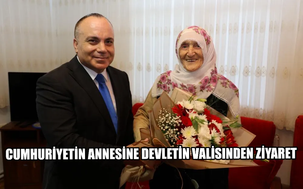 CUMHURİYETİN ANNESİNE DEVLETİN VALİSINDEN ZİYARET 