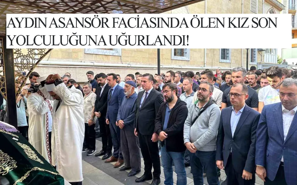 AYDIN ASANSÖR FACİASINDA ÖLEN KIZ SON YOLCULUĞUNA UĞURLANDI!