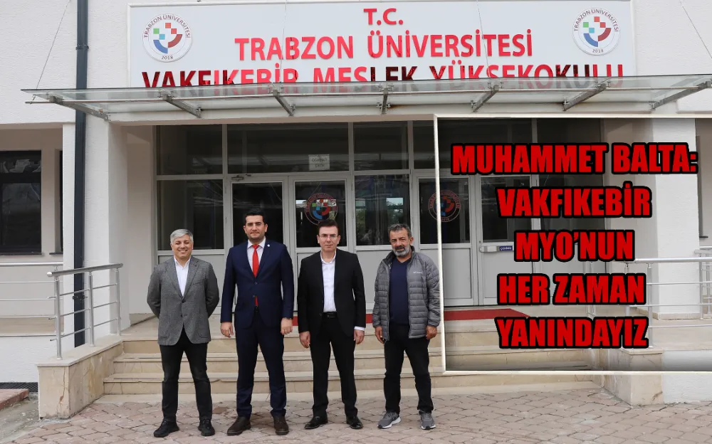 MUHAMMET BALTA: VAKFIKEBİR MYO’NUN HER ZAMAN YANINDAYIZ 