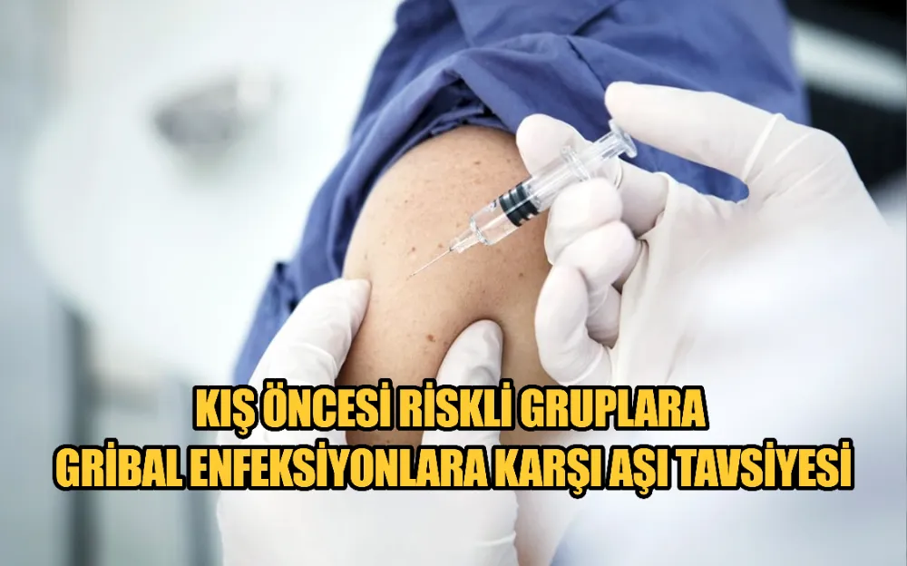 KIŞ ÖNCESİ RİSKLİ GRUPLARA GRİBAL ENFEKSİYONLARA KARŞI AŞI TAVSİYESİ