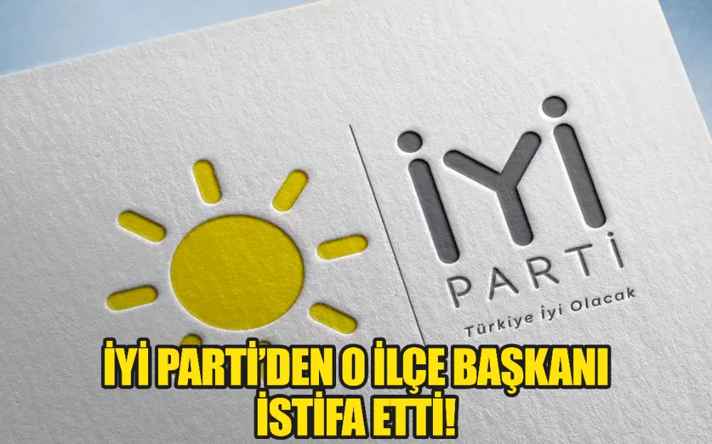 İYİ PARTİ’DE ŞOK İSTİFA!