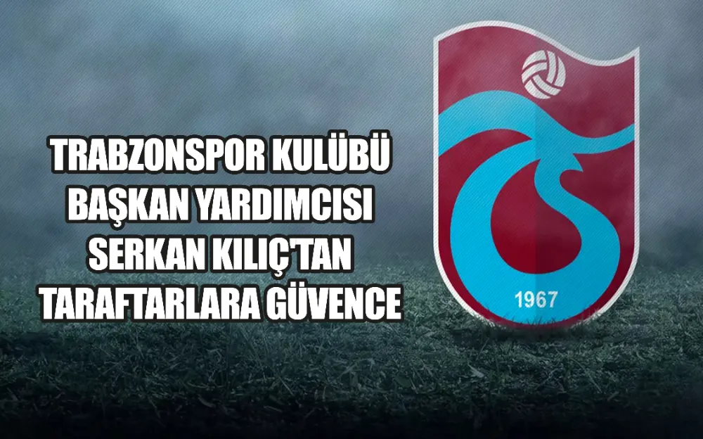 TRABZONSPOR KULÜBÜ BAŞKAN YARDIMCISI SERKAN KILIÇ