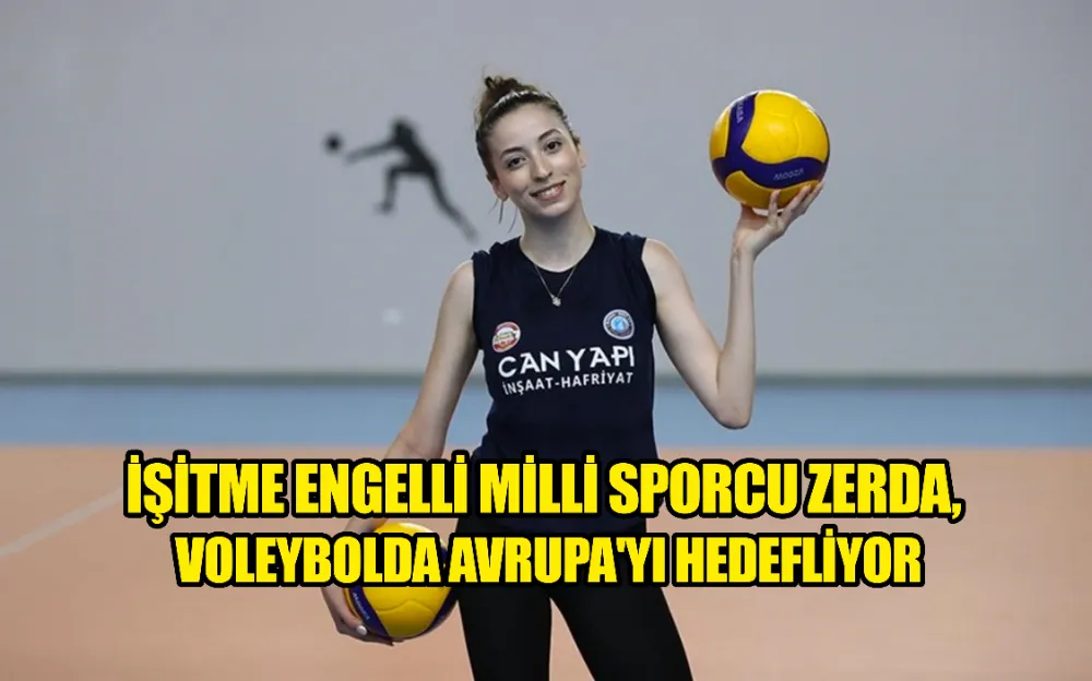 İŞİTME ENGELLİ MİLLİ SPORCU ZERDA, VOLEYBOLDA AVRUPA