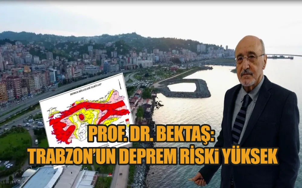 PROF. DR. BEKTAŞ: TRABZON’UN DEPREM RİSKİ YÜKSEK