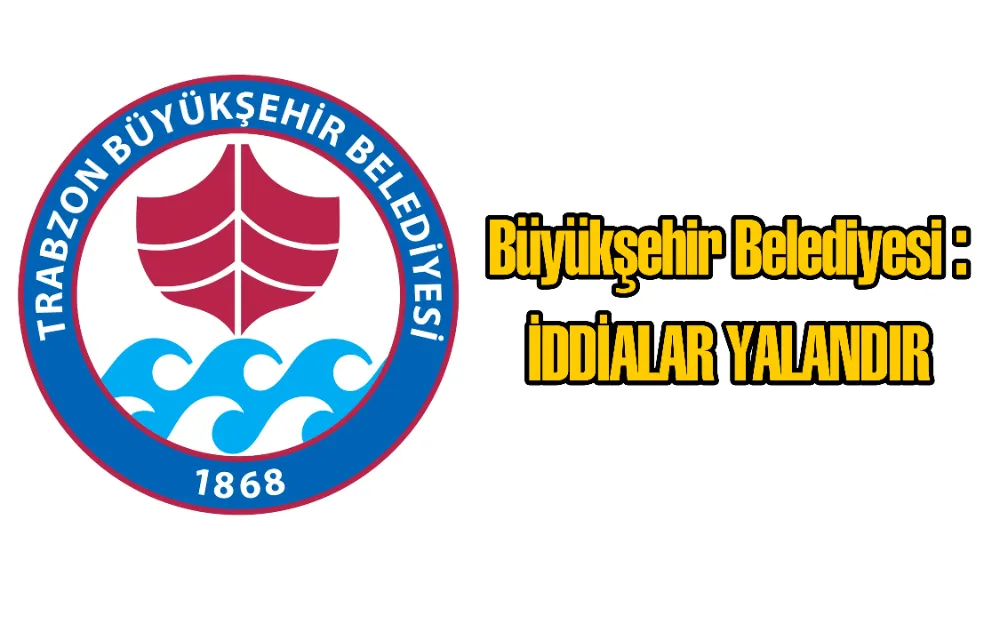 Büyükşehir Belediyesi  İDDİALAR YALANDIR dedi