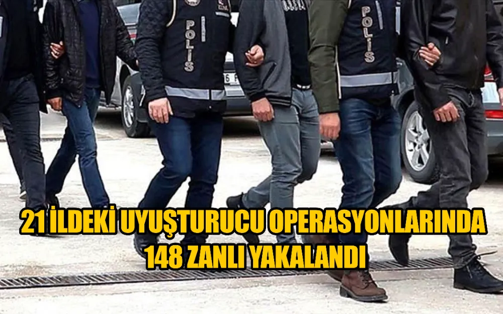 21 İLDEKİ UYUŞTURUCU OPERASYONLARINDA 148 ZANLI YAKALANDI