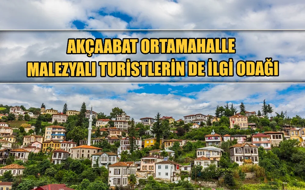 AKÇAABAT ORTAMAHALLE MALEZYALI TURİSTLERİN DE İLGİ ODAĞI