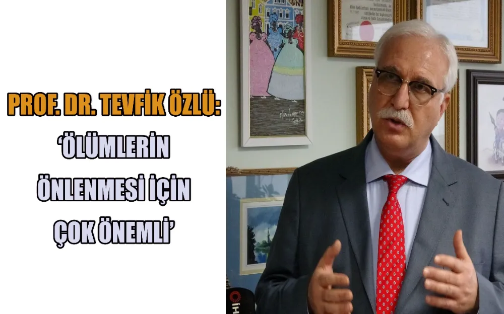 PROF. DR. TEVFİK ÖZLÜ: ‘ÖLÜMLERİN ÖNLENMESİ İÇİN ÇOK ÖNEMLİ’