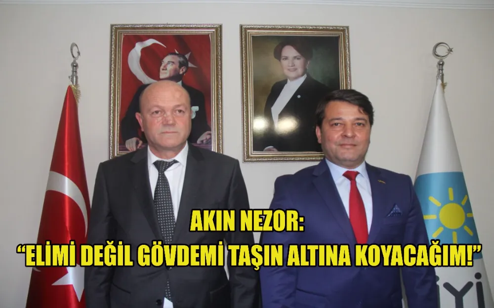 AKIN NEZOR: “ELİMİ DEĞİL GÖVDEMİ TAŞIN ALTINA KOYACAĞIM”