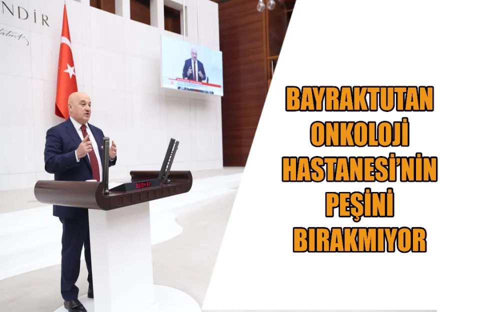 BAYRAKTUTAN ONKOLOJİ HASTANESİNİN PEŞİNİ BIRAKMIYOR