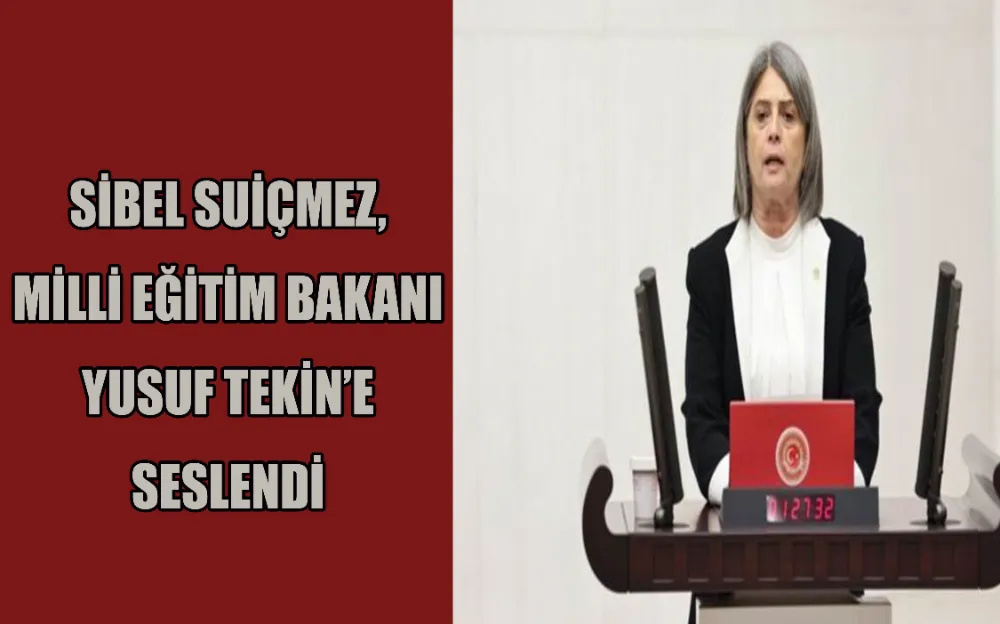 SİBEL SUİÇMEZ, MİLLİ EĞİTİM BAKANI YUSUF TEKİN’E SESLENDİ