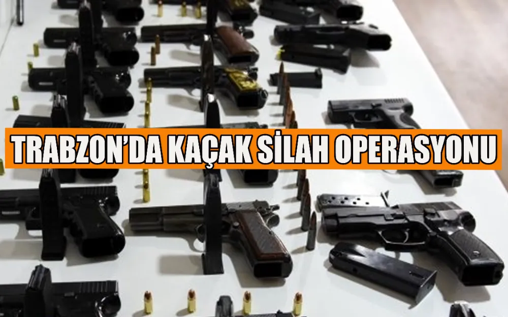 TRABZON’DA KAÇAK SİLAH OPERASYONU