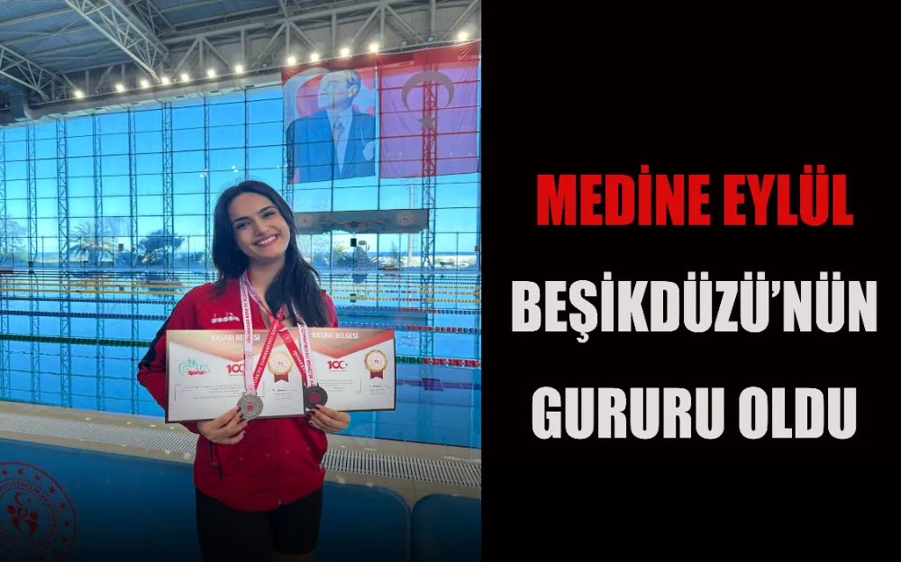 MEDİNE EYLÜL BEŞİKDÜZÜ’NÜN GURURU OLDU 