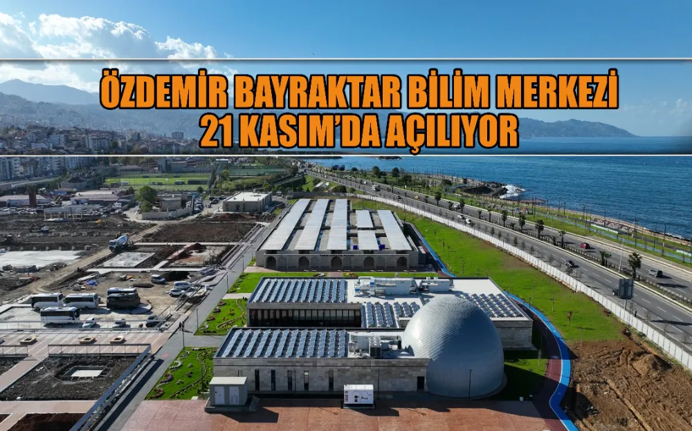 ÖZDEMİR BAYRAKTAR BİLİM MERKEZİ 21 KASIM’DA AÇILIYOR