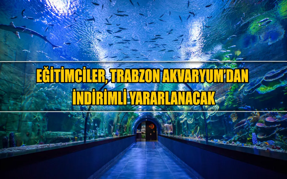 EĞİTİMCİLER, TRABZON AKVARYUM’DAN İNDİRİMLİ YARARLANACAK