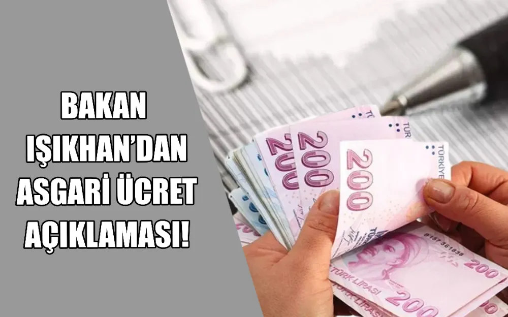 BAKAN  IŞIKHAN’DAN  ASGARİ ÜCRET  AÇIKLAMASI!