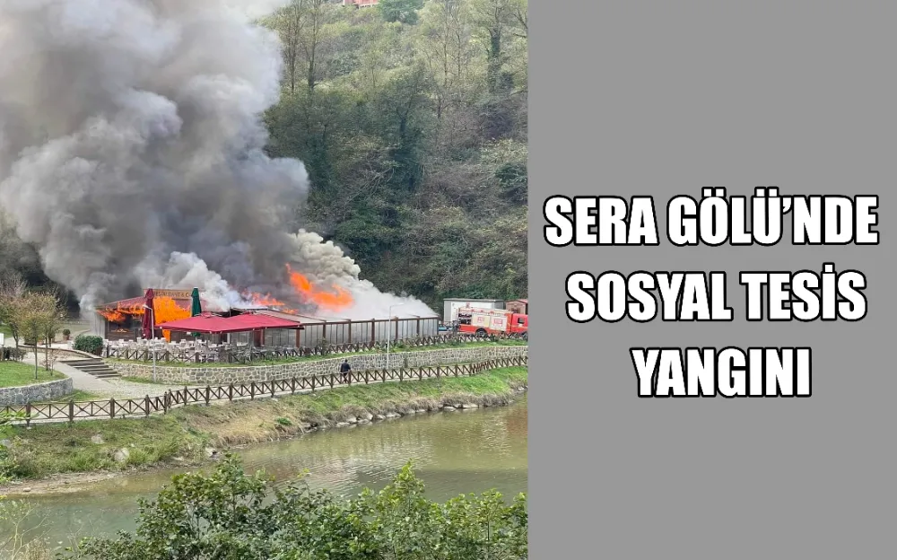 SERA GÖLÜ’NDE SOSYAL TESİS YANGINI