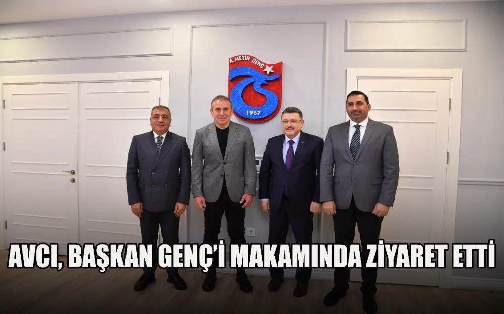 AVCI, BAŞKAN GENÇ’İ MAKAMINDA ZİYARET ETTİ 