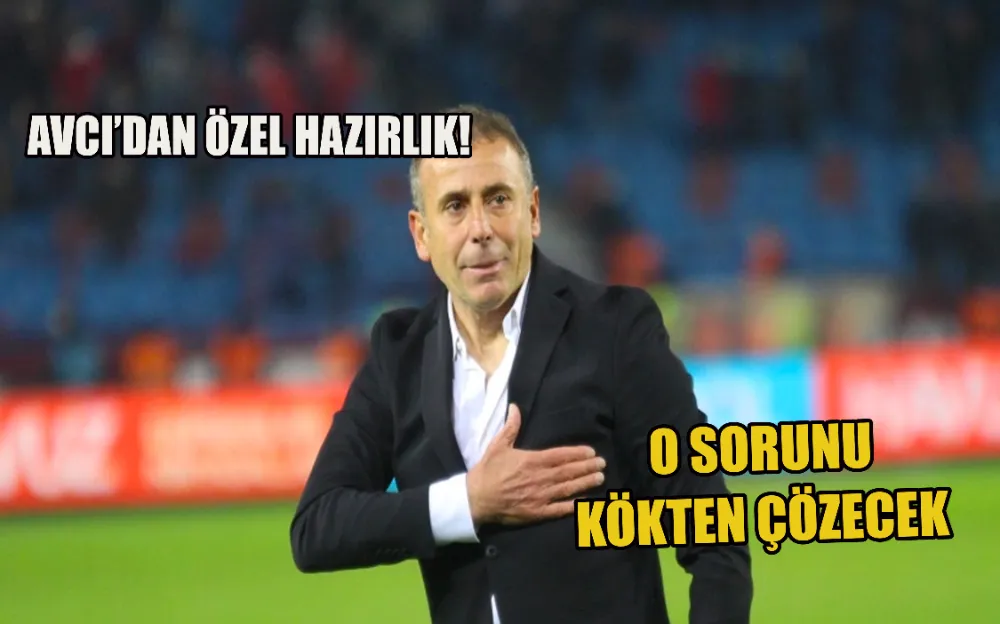 AVCI’DAN ÖZEL HAZIRLIK! O SORUNU KÖKTEN ÇÖZECEK