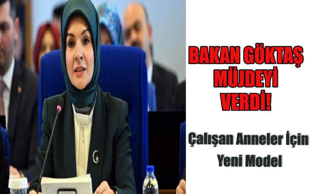 BAKAN GÖKTAŞ MÜJDEYİ VERDİ! ÇALIŞAN ANNELER İÇİN YENİ MODEL