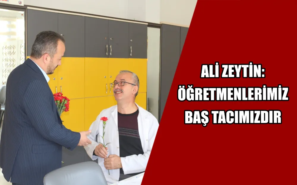 ALİ ZEYTİN: “ÖĞRETMENLERİMİZ BAŞ TACIMIZDIR”  