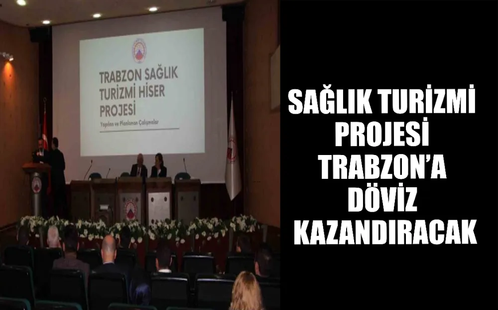 SAĞLIK TURİZMİ PROJESİ TRABZON’A DÖVİZ KAZANDIRACAK