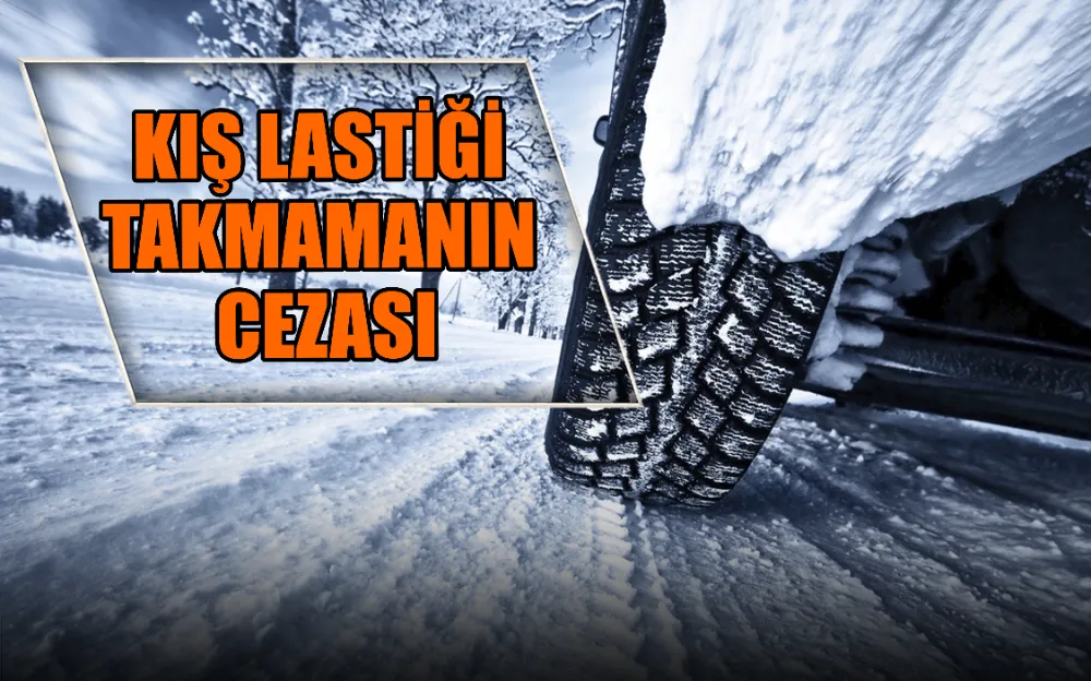 KIŞ LASTİĞİ TAKMAMANIN CEZASI