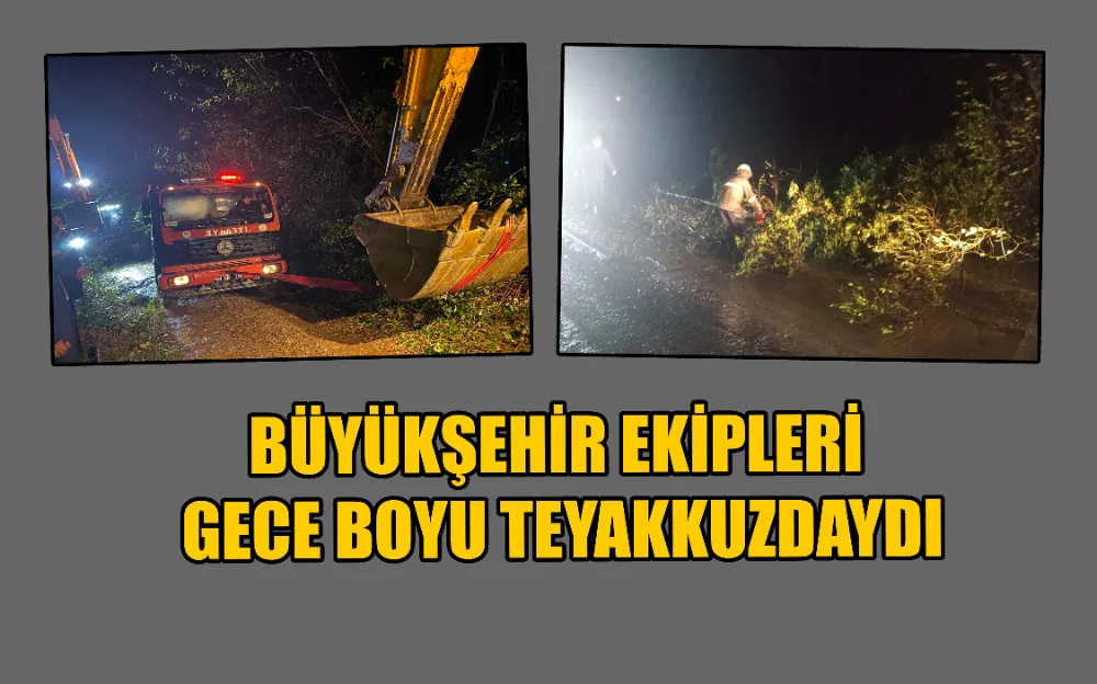 BÜYÜKŞEHİR EKİPLERİ GECE BOYU TEYAKKUZDAYDI